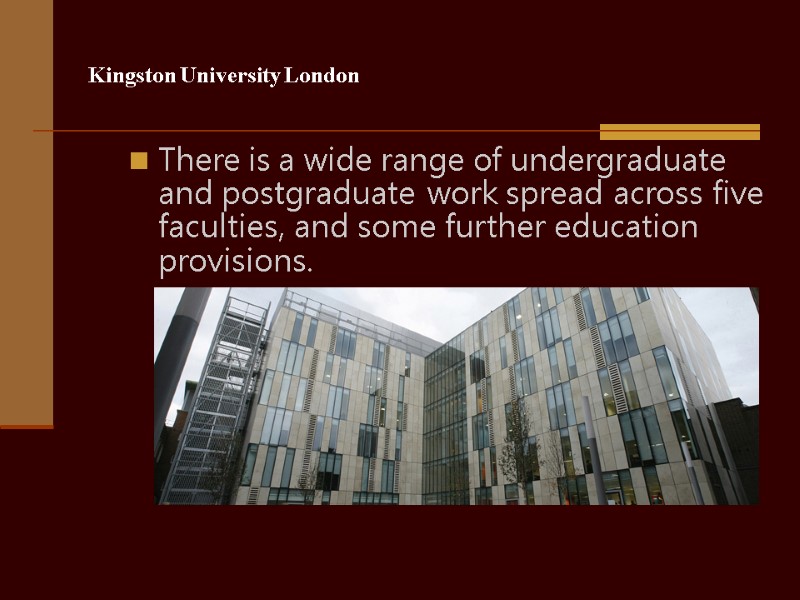 Kingston University London There is a wide range of undergraduate and postgraduate work spread